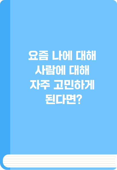 요즘 나에 대해 사람에 대해 자주 고민하게 된다면?