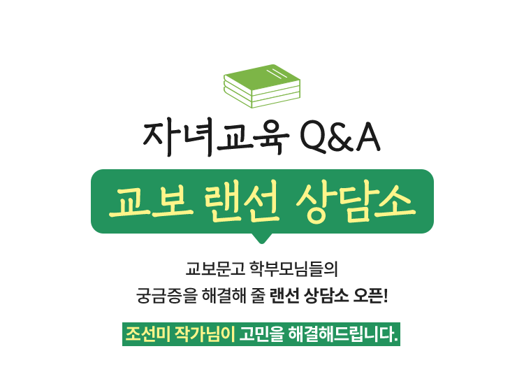 자녀교육 Q&A |
				교보 랜선 상담소 |
				교보문고 학부모님들의 궁금증을 해결해 줄 랜선 상담소 오픈! |
				조선미 작가님이 고민을 해결해드립니다.