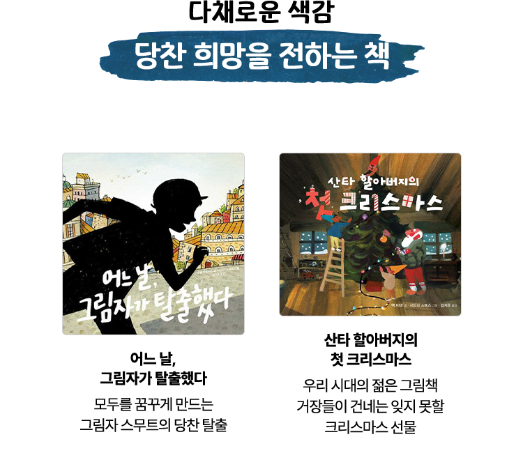 다채로운 색감 당찬 희망을 전하는 책 | 어느 날, 그림자가 탈출했다 - 모두를 꿈꾸게 만드는 그림자 스무트의 당찬 탈출 | 산타 할아버지의 첫 크리스마스 - 우리 시대의 젊은 그림책 거장들이 건네는 잊지 못할 크리스마스 선물