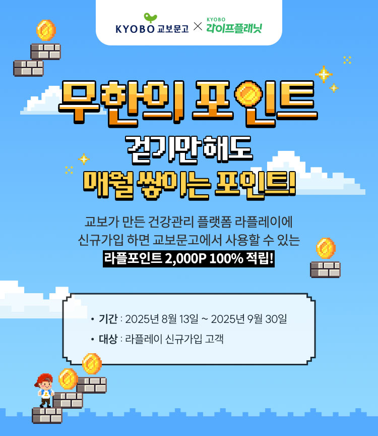 교보문고 X 라이프플래닛 무한의 포인트 | 걷기만 해도 매월 쌓이는 포인트! 교보가 만든 건강관리 플랫폼 라플레이에 신규가입 하면 교보문고에서 사용할 수 있는 라플포인트 2,000P 100% 적립! | ○ 기간 : 2025년 8월 13일 ~ 2025년 9월 30일 ○ 대상 : 라플레이 신규가입 고객