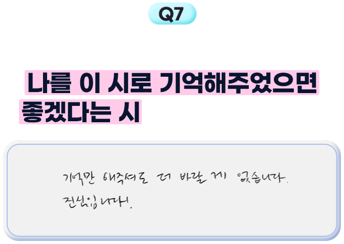 7. 지금까지 발표된 시 중에 나를 이 시로 기억해주었으면 좋겠다는 시가 있으시다면요? - 기억만 해주셔도 더 바랄 게 없습니다. 진심입니다!