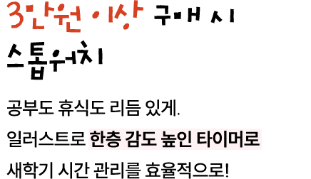 행사도서 포함, 3만원 이상 구매 시 스톱워치 | 공부도 휴식도 리듬 있게. 일러스트로 한층 감도 높인 타이머로 새학기 시간 관리를 효율적으로!