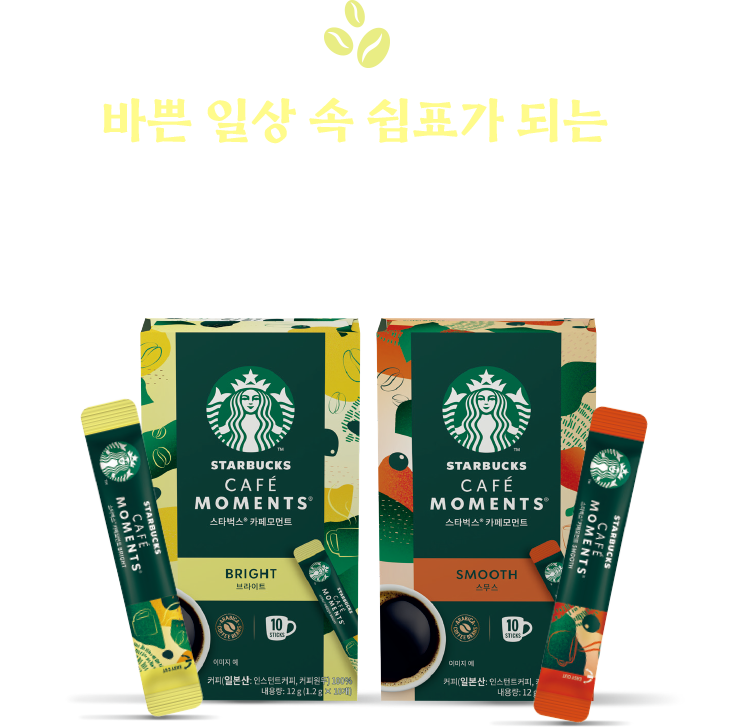 바쁜 일상 속 쉼표가 되는 스타벅스 카페모먼트 커피 한 잔으로 일상 속 힐링, 독서의 순간을 완성해보세요.