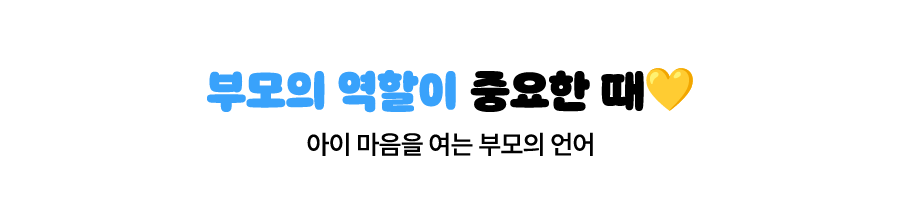 부모의 역할이 중요한 때 | 아이의 마음을 여는 부모의 언어