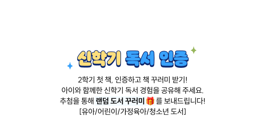 신학기 독서 인증 |
				2학기 첫 책, 인증하고 책 꾸러미 받기!
				아이와 함께한 신학기 독서 경험을 공유해 주세요.
				추첨을 통해 랜덤 도서 꾸러미를 보내드립니다!
				[유아/어린이/가정육아/청소년 도서]