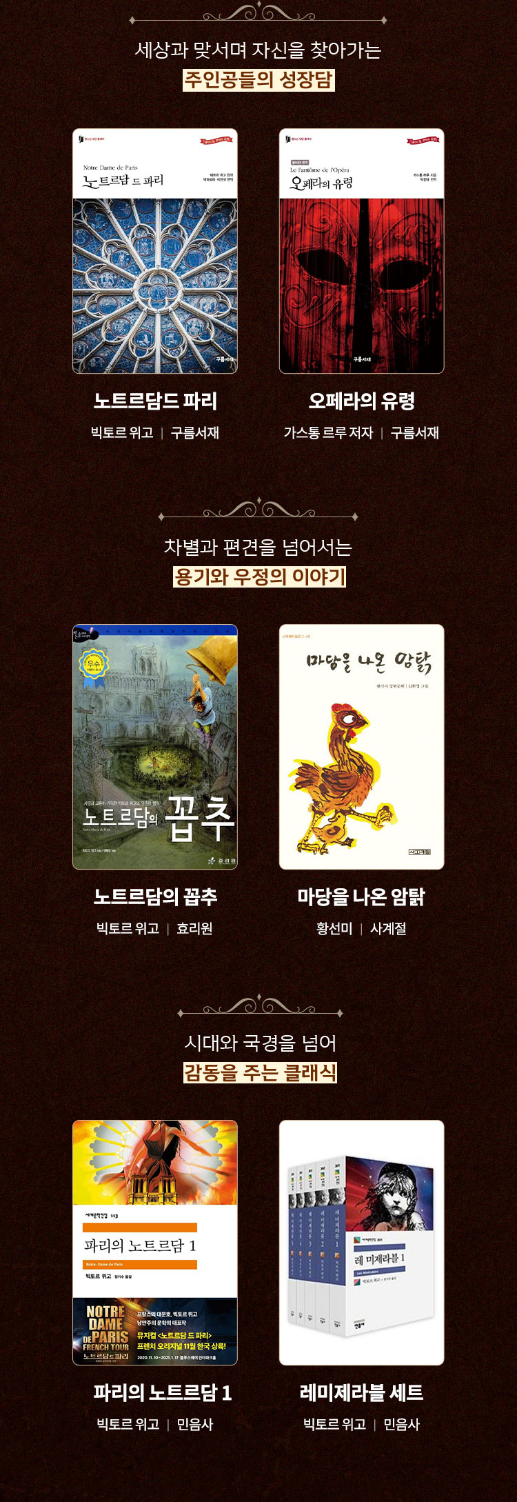 세상과 맞서며 자신을 찾아가는 주인공들의 성장담 - 노트르담 드 파리 (빅토르 위고, 구름서재) / 오페라의 유령 (가스통 르루 저자, 구름서재) | 차별과 편견을 넘어서는 용기와 우정의 이야기 - 노트르담의 꼽추 (빅토르 위고, 효리원) / 마당을 나온 암탉 (황선미, 사계절) | 시대와 국경을 넘어 감동을 주는 클래식 - 파리의 노트르담1 (빅토르 위고, 민음사) / 레미제라블 세트 (빅토르 위고, 민음사)