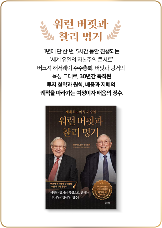 워런 버핏과 찰리 멍거 | 1년에 단 한 번, 5시간 동안 진행되는 ‘세계 유일의 자본주의 콘서트’ 버크셔 해서웨이 주주총회. 버핏과 멍거의 육성 그대로, 30년간 축적된 투자 철학과 원칙, 배움과 지혜의 궤적을 따라가는 여정이자 배움의 정수.