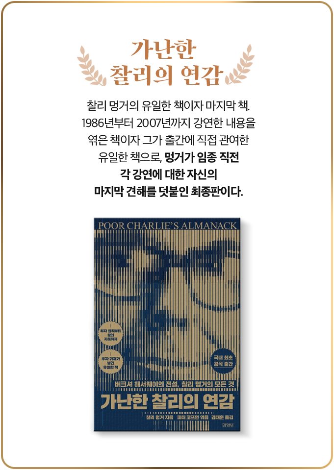 가난한 찰리의 연감 | 찰리 멍거의 유일한 책이자 마지막 책. 1986년부터 2007년까지 강연한 내용을 엮은 책이자 그가 출간에 직접 관여한 유일한 책으로, 멍거가 임종 직전 각 강연에 대한 자신의 마지막 견해를 덧붙인 최종판이다.