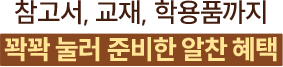 참고서, 교재, 학용품까지 꽉꽉 눌러 준비한 알찬 혜택