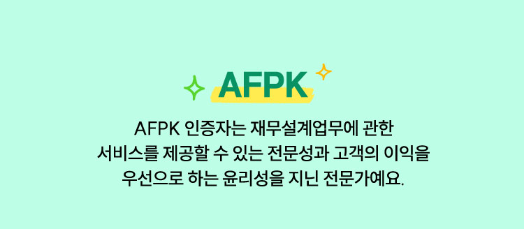 AFPK | AFPK 인증자는 재무설계업무에 관한 서비스를 제공할 수 있는 전문성과 고객의 이익을 우선으로 하는 윤리성을 지닌 전문가예요.