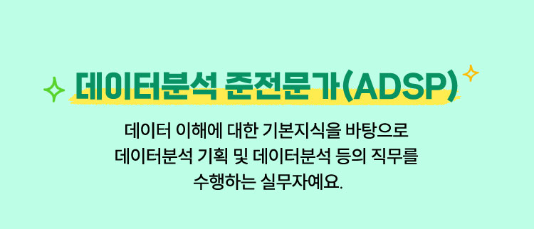 데이터분석 준전문가(ADsP) | 데이터 이해에 대한 기본지식을 바탕으로 데이터분석 기획 및 데이터분석 등의 직무를 수행하는 실무자를 말해요.