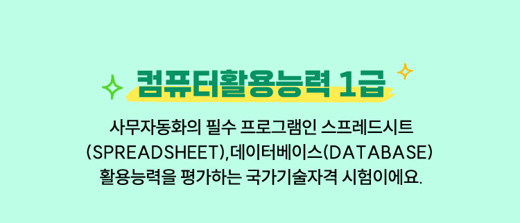 컴퓨터활용능력 1급 | 사무자동화의 필수 프로그램인 스프레드시트(SpreadSheet), 데이터베이스(Database) 활용능력을 평가하는 국가기술자격 시험이에요.