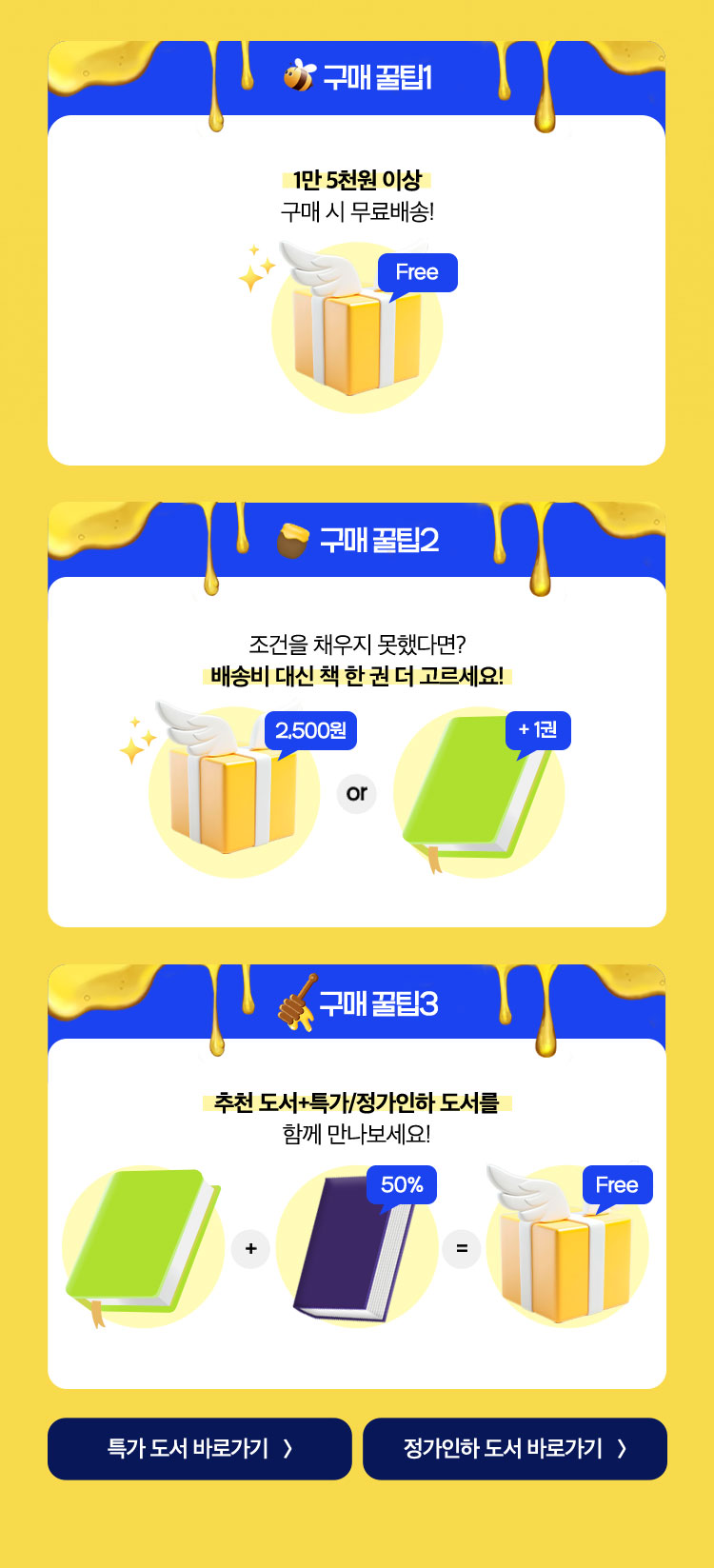 구매 꿀팁1 1만 5천원 이상 구매 시 무료배송! | 구매 꿀팁2 조건을 채우지 못했다면? 배송비 대신 책 한 권 더 고르세요! | 구매 꿀팁3 추천 도서+특가/정가인하 도서를 함께 만나보세요!