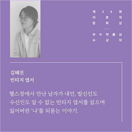제26회 이효석문학상 우수작품상 수상작 | 김혜진 빈티지 엽서 | 헬스장에서 만난 남자가 내민, 발신인도 수신인도 알 수 없는 빈티지 엽서를 읽으며 잃어버린 '나'를 되묻는 이야기