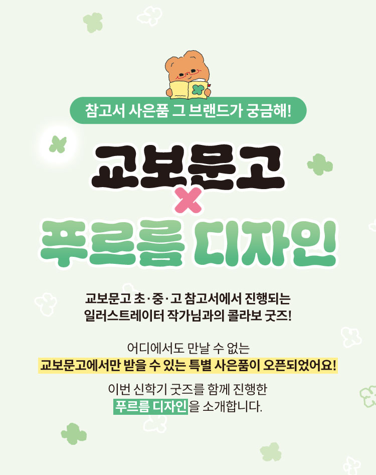 참고서 사은품 그 브랜드가 궁금해! | 교보문고 X 푸르름 디자인 | 교보문고 초‘중’고 참고서에서 진행되는 일러스트레이터 작가님과의 콜라보 굿즈! 어디에서도 만날 수 없는 교보문고에서만 받을 수 있는 특별 사은품이 오픈되었어요! 이번 신학기 굿즈를 함께 진행한 푸르름 디자인을 소개합니다.