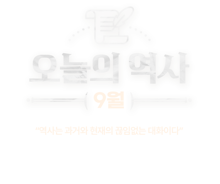 오늘의 역사 9월 | “역사는 과거와 현재의 끊임없는 대화이다” | 지금으로부터 10년 전, 100년 전, 1000년 전 같은 날에도 누군가가 있었고 어떤 일이 벌어졌다는 게 새삼 놀라울 때가 있습니다. 과연 오늘의 역사에는 어떤 일이 있었을까요. 역사가 된 오늘을 중심으로 과거와의 대화를 나눠봅니다.