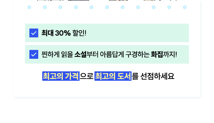 최대 30% 할인! | 찐하게 읽을 소설부터 아름답게 구경하는 화집까지! | 최고의 가격으로 최고의 도서를 선점하세요