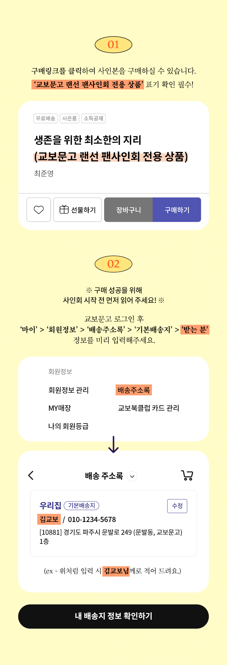 01. 구매링크를 클릭하여 사인본을 구매하실 수 있습니다. '교보문고 랜선 팬사인회 전용 상품' 표기 확인 필수! | 02. 구매 성공을 위해 사인회 시작 전 먼저 읽어 주세요! | 교보문고 로그인 후 '마이'>'회원정보'>'배송주소록'>'기본배송지'>'받는 분' 정보를 미리 입력해주세요.