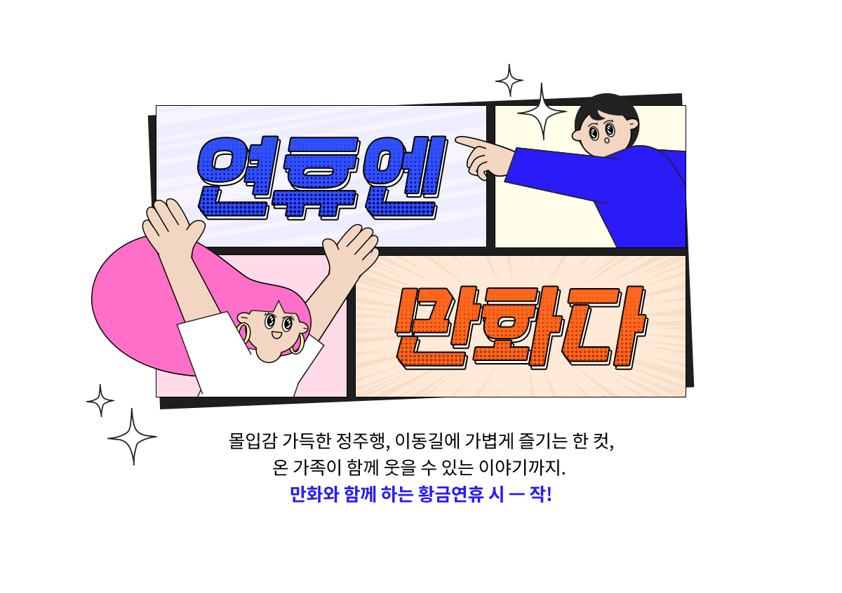 연휴엔 만화다 | 몰입감 가득한 정주행, 이동길에 가볍게 즐기는 한 컷, 온 가족이 함께 웃을 수 있는 이야기까지. 만화와 함께 하는 황금연휴 시작!