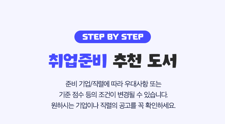 STEP BY STEP | 취업준비 추천 도서 | 준비 기업/직렬에 따라 우대사항 또는 기준 점수 등의 조건이 변경될 수 있습니다. 원하는 기업이나 직렬의 공고를 꼭 확인하세요.