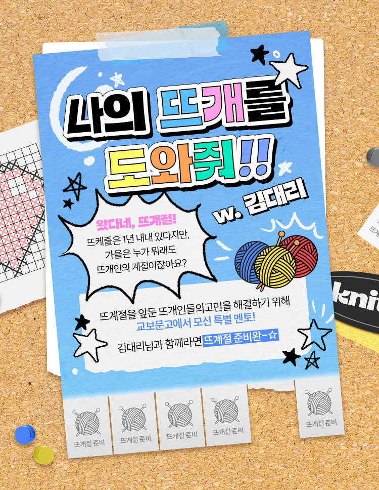 나의 뜨개를 도와줘!! w. 김대리 | 왔다네, 뜨계절! 뜨케줄은 1년 내내 있다지만, 가을은 누가 뭐래도 뜨개인의 계절이잖아요? | 뜨계절을 앞둔 뜨개인들의 고민을 해결하기 위해 교보문고에서 모신 특별 멘토! 김대리님과 함께라면 뜨계절 준비완-☆