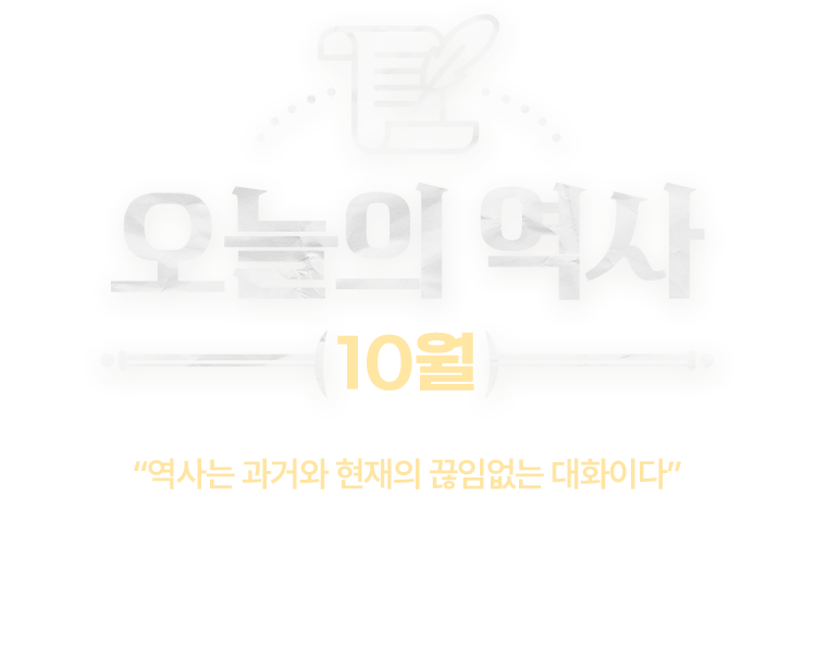 오늘의 역사 10월 | “역사는 과거와 현재의 끊임없는 대화이다” | 지금으로부터 10년 전, 100년 전, 1000년 전 같은 날에도 누군가가 있었고 어떤 일이 벌어졌다는 게 새삼 놀라울 때가 있습니다. 과연 오늘의 역사에는 어떤 일이 있었을까요. 역사가 된 오늘을 중심으로 과거와의 대화를 나눠봅니다.