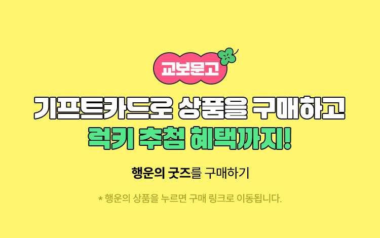 교보문고 기프트카드로 상품을 구매하고 럭키 추첨 혜택까지! | 행운의 굿즈를 구매하기 | 행운의 상품을 누르면 구매 링크로 이동됩니다.
