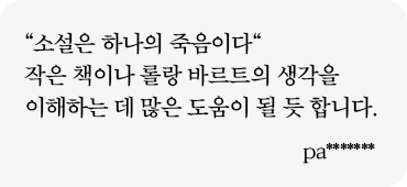 “소설은 하나의 죽음이다“ 작은 책이나 롤랑 바르트의 생각을 이해하는 데 많은 도움이 될 듯 합니다. pa******* 
