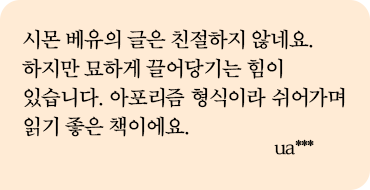 시몬 베유의 글은 친절하지 않네요. 하지만 묘하게 끌어당기는 힘이 있습니다. 아포리즘 형식이라 쉬어가며 읽기 좋은 책이에요. ua***