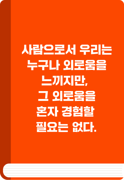 사람으로서 우리는 누구나 외로움을 느끼지만, 그 외로움을 혼자 경험할 필요는 없다.