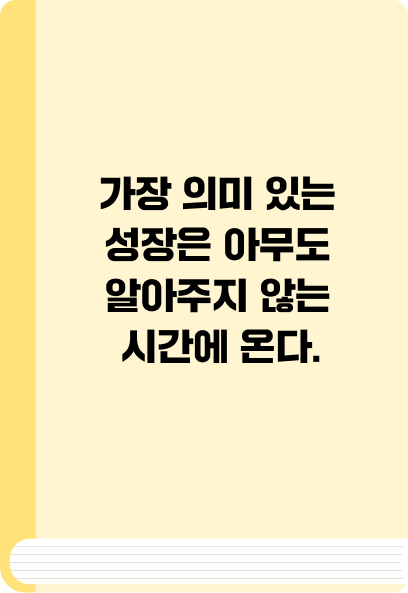 가장 의미 있는 성장은 아무도 알아주지 않는 시간에 온다.