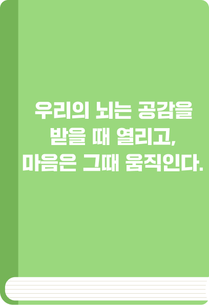 우리의 뇌는 공감을 받을 때 열리고, 마음은 그때 움직인다.