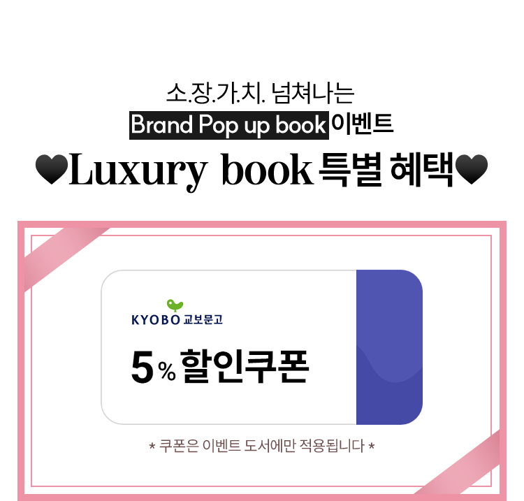 소장가치 넘쳐나는 Brand Pop up book 이벤트 | Luxury book 특별 혜택 | 교보문고 5% 할인쿠폰 | 쿠폰은 이벤트도서에만 적용됩니다