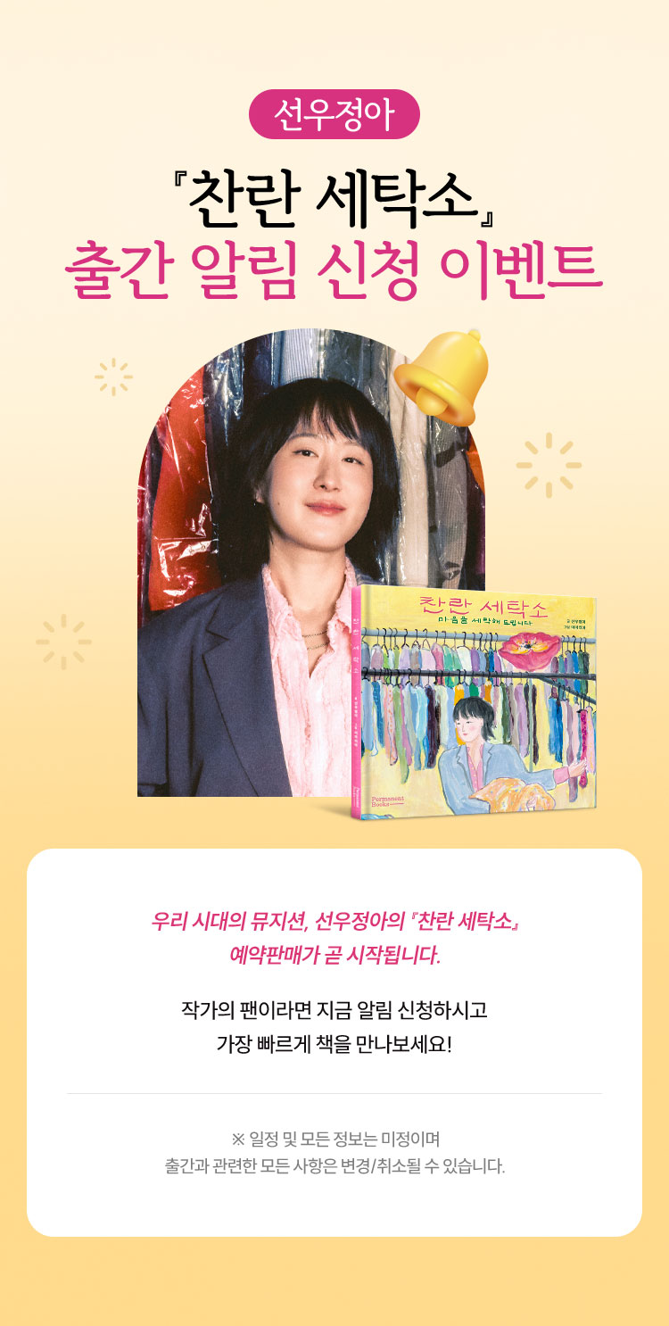 선우정아 『찬란 세탁소』 출간 알림 신청 이벤트 | 우리 시대의 뮤지션, 선우정아의 『찬란 세탁소』 예약판매가 곧 시작됩니다. 작가의 팬이라면 지금 알림 신청하시고 가장 빠르게 책을 만나보세요! ※일정 및 모든 정보는 미정이며 출간과 관련한 모든 사항은 변경/취소될 수 있습니다.※