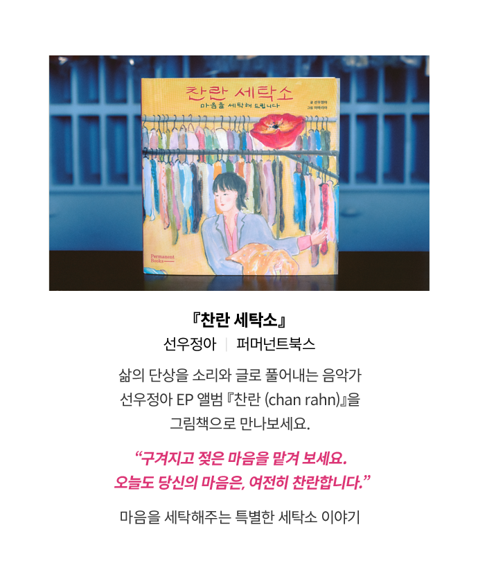 『찬란 세탁소』 ｜ 선우정아 ｜ 퍼머넌트북스 | 삶의 단상을 소리와 글로 풀어내는 음악가 선우정아 EP 앨범 『찬란 (chan rahn)』을 그림책으로 만나보세요. “구겨지고 젖은 마음을 맡겨 보세요. 오늘도 당신의 마음은, 여전히 찬란합니다.” 마음을 세탁해주는 특별한 세탁소 이야기