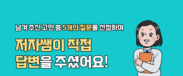 남겨주신 고민 중 5개의 질문을 선정하여 저자쌤이 직접 답변을 주셨어요!