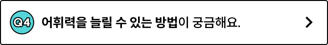 Q4. 어휘력을 늘릴 수 있는 방법이 궁금해요.