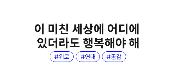 이 미친 세상에 어디에 있더라도 행복해야 해 | #위로 #연대 #공감