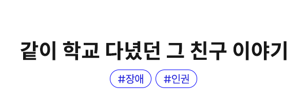 같이 학교 다녔던 그 친구 이야기 | #장애 #인권
