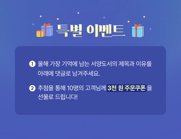🎁 특별 이벤트 🎁 | 1. 올해 가장 기억에 남는 서양도서의 제목과 이유를 아래에 댓글로 남겨주세요. 2. 추첨을 통해 10명의 고객님께 3천 원 주문쿠폰을 선물로 드립니다!