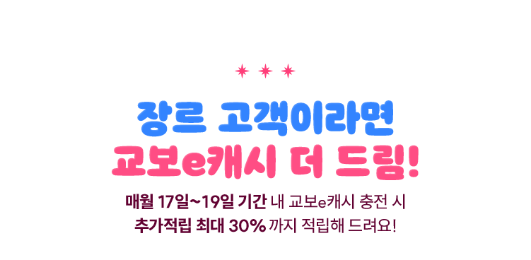 장르 고객이라면 교보e캐시 더 드림! | 매월 17일~19일 기간 내 교보e캐시 충전시 추가적립 최대 30%까지 적립해 드려요!