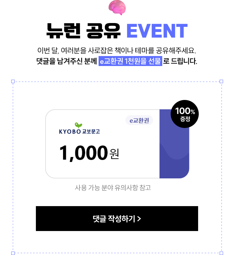 🧠뉴런 공유 EVENT | 이번 달, 여러분을 사로잡은 테마는 무엇인가요? 댓글을 남겨주신 분께 e교환권 1천원을 선물로 드립니다. 사용 가능 분야 유의사항 참고