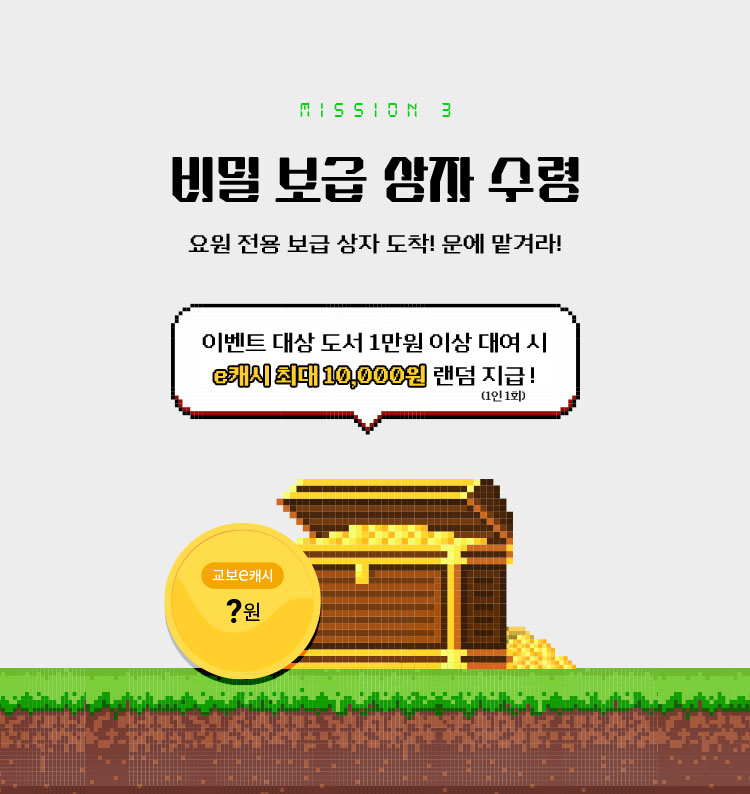 MISSION 3 비밀 보급 상자 수령 | 요원 전용 보급 상자 도착! 운에 맡겨라! 이벤트 대상 도서 1만원 이상 대여 시 e캐시 최대 10,000원 랜덤 지급!(1인 1회) 
