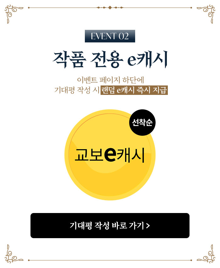 EVENT 2 작품 전용 e캐시 | 이벤트 페이지 하단에 기대평 작성 시 랜덤 e캐시 즉시 지급 | 교보e캐시(선착순)