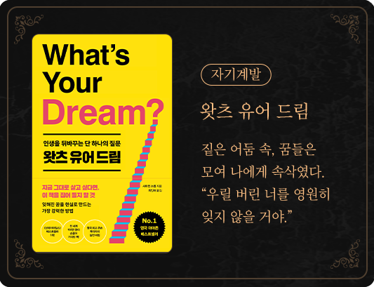 자기계발 | 왓츠 유어 드림 | 짙은 어둠 속, 꿈들은 모여 나에게 속삭였다. “우릴 버린 너를.. 영원히 잊지 않을 거야.”