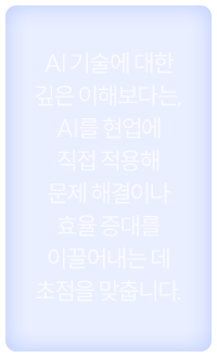 AI 기술에 대한 깊은 이해보다는, AI를 현업에 직접 적용해 문제 해결이나 효율 증대를 이끌어내는 데 초점을 맞춥니다.