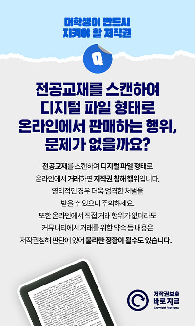 대학생이 반드시 지켜야 할 저작권 | Q. 전공교재를 스캔하여 디지털 파일 형태로 온라인에서 판매하는 행위, 문제가 없을까요? 전공교재를 스캔하여 디지털 파일 형태로 온라인에서 거래하면 저작권 침해 행위입니다. 영리적인 경우 더욱 엄격한 처벌을 받을 수 있으니 주의하세요. 또한 온라인에서 직접 거래 행위가 없더라도 커뮤니티에서 거래를 위한 약속 등 내용은 저작권침해 판단에 있어 불리한 정황이 될수도 있습니다.