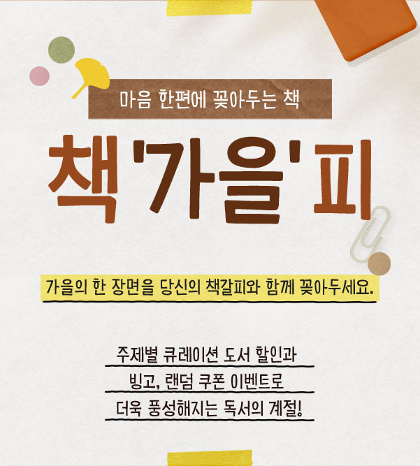 마음 한편에 꽂아두는 책 책'가을'피 | 가을의 한 장면을 당신의 책갈피와 함께 꽂아두세요. 주제별 큐레이션 도서 할인과 빙고, 랜덤 쿠폰 이벤트로 더욱 풍성해지는 독서의 계절!