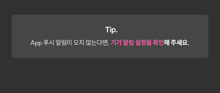 Tip. App 푸시 알림이 오지 않는다면, 기기 알림 설정을 확인해 주세요.
