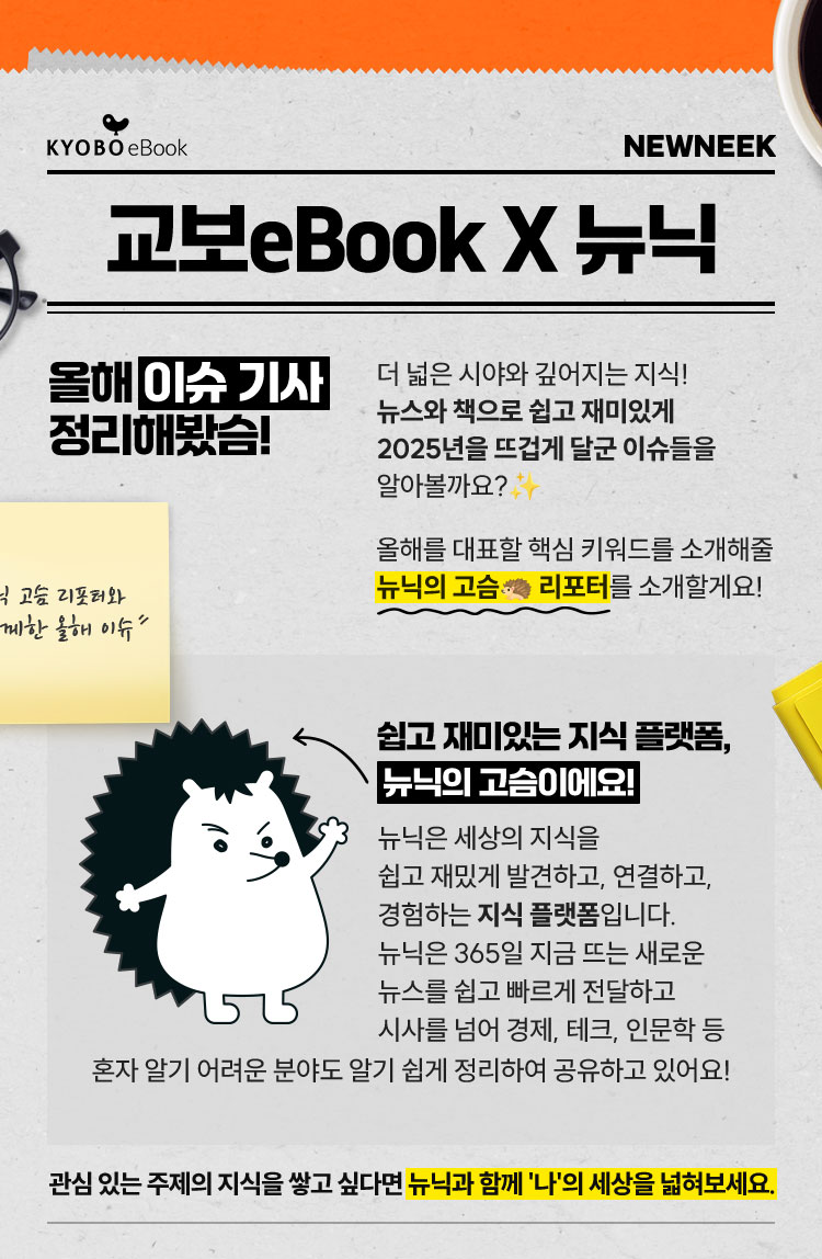 교보eBook X 뉴닉 | 올해 이슈 기사 정리해봤슴! | 더 넓은 시야와 깊어지는 지식! 뉴스와 책으로 쉽고 재미있게 2025년을 뜨겁게 달군 이슈들을 알아볼까요? 올해를 대표할 핵심 키워드를 소개해줄 뉴닉의 고슴 리포터를 소개할게요! 🦔✨ | 쉽고 재미있는 지식 플랫폼, 뉴닉의 고슴이에요! 뉴닉은 세상의 지식을 쉽고 재밌게 발견하고, 연결하고, 경험하는 지식 플랫폼입니다. 뉴닉은 365일 지금 뜨는 새로운 뉴스를 쉽고 빠르게 전달하고 시사를 넘어 경제, 테크, 인문학 등 혼자 알기 어려운 분야도 알기 쉽게 정리하여 공유하고 있어요! | 관심 있는 주제의 지식을 쌓고 싶다면 뉴닉과 함께 '나'의 세상을 넓혀보세요.